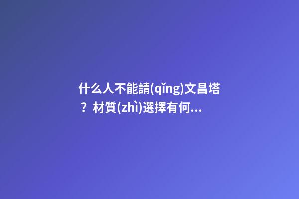 什么人不能請(qǐng)文昌塔？材質(zhì)選擇有何講究？